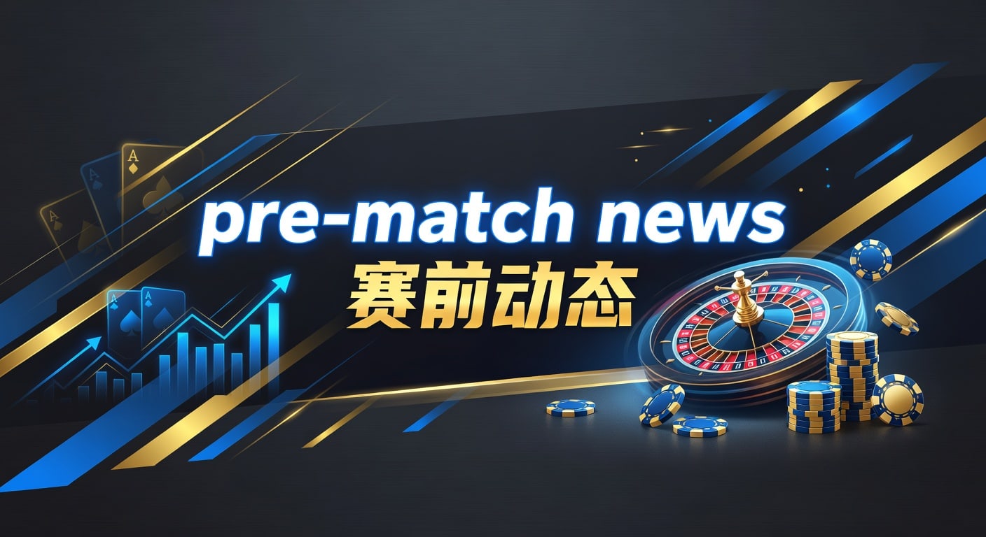 pre-match news 赛前动态｜赛前信息解读